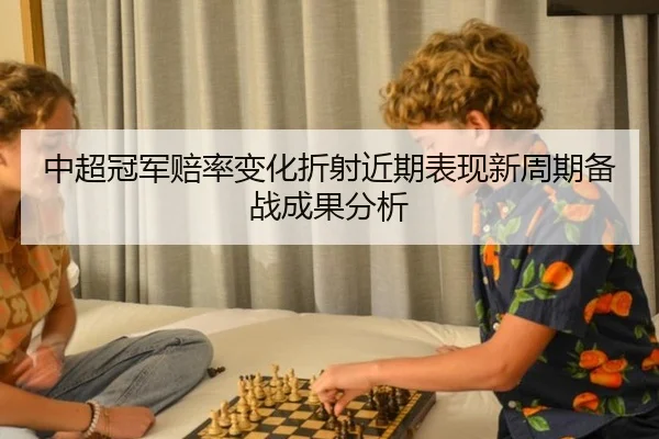 中超冠军赔率变化折射近期表现新周期备战成果分析