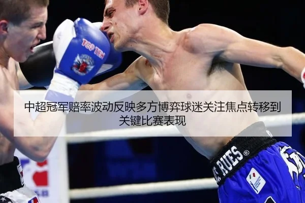 中超冠军赔率波动反映多方博弈球迷关注焦点转移到关键比赛表现